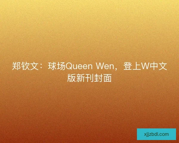 郑钦文：球场Queen Wen，登上W中文版新刊封面