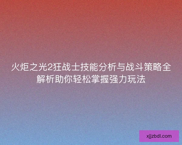 火炬之光2狂战士技能分析与战斗策略全解析助你轻松掌握强力玩法