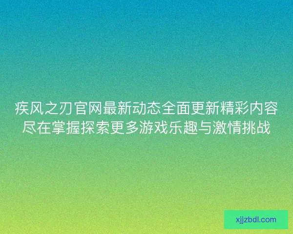 疾风之刃官网最新动态全面更新精彩内容尽在掌握探索更多游戏乐趣与激情挑战