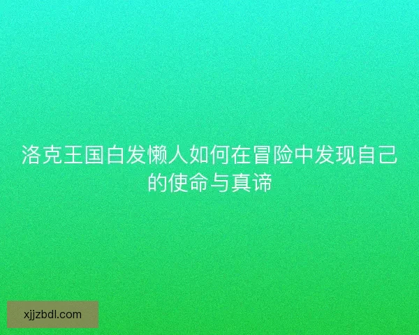 洛克王国白发懒人如何在冒险中发现自己的使命与真谛