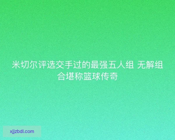 米切尔评选交手过的最强五人组 无解组合堪称篮球传奇