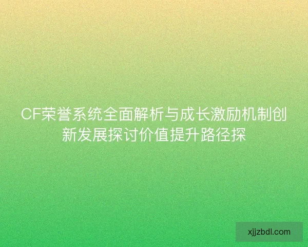 CF荣誉系统全面解析与成长激励机制创新发展探讨价值提升路径探
