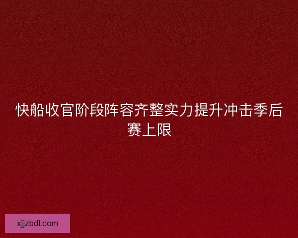 快船收官阶段阵容齐整实力提升冲击季后赛上限