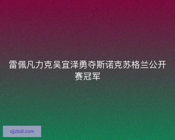 雷佩凡力克吴宜泽勇夺斯诺克苏格兰公开赛冠军