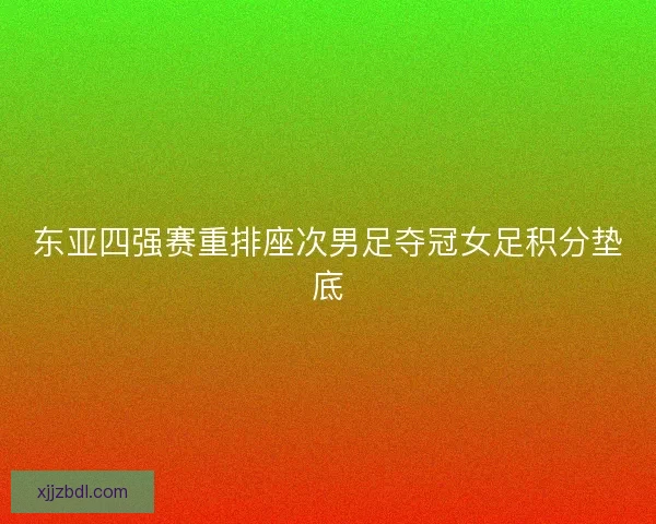 东亚四强赛重排座次男足夺冠女足积分垫底