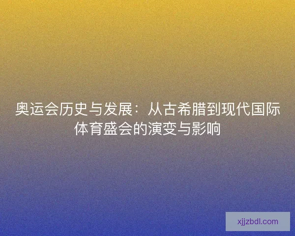 奥运会历史与发展：从古希腊到现代国际体育盛会的演变与影响